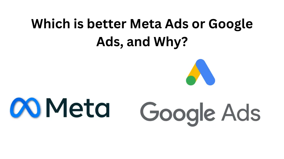 Which is better Meta Ads or Google Ads, and Why?