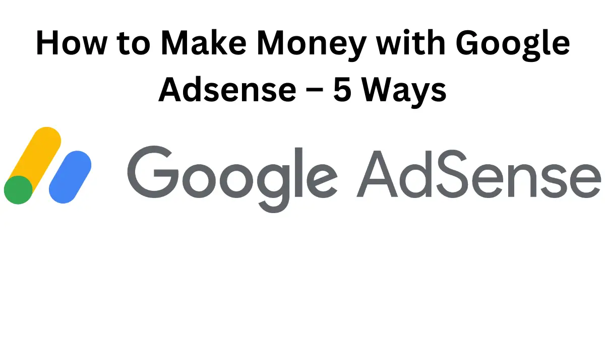 How to Make Money with Google Adsense – 5 Ways