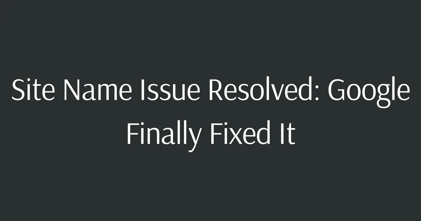 Site Name Issue Resolved: Google Finally Fixed It