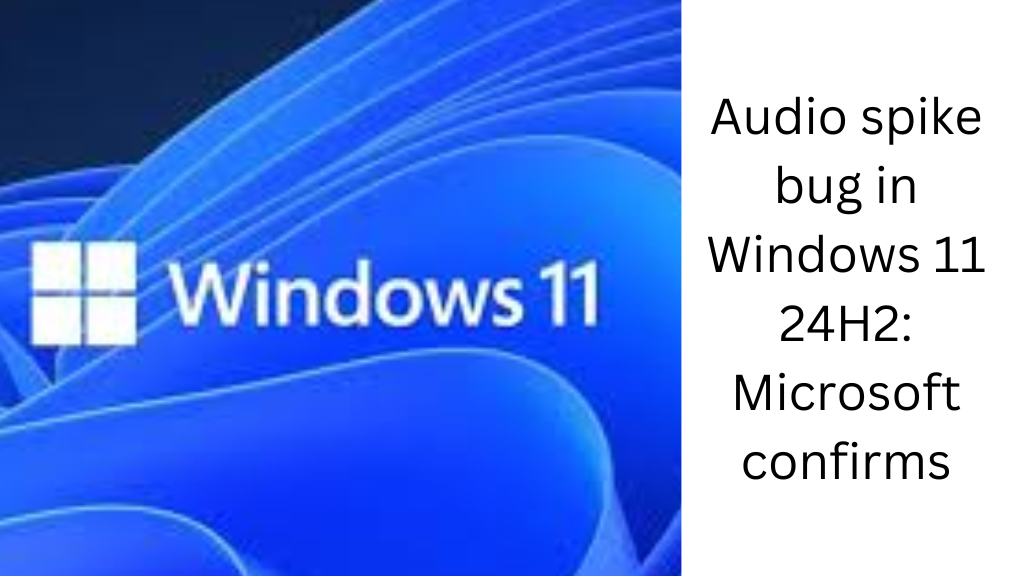 Audio spike bug in Windows 11 24H2: Microsoft confirms